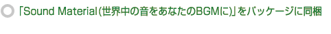 「Sound Material（世界中の音をあなたのBGMに）」をパッケージに同梱